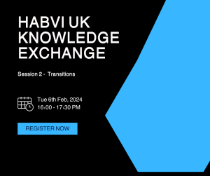 graphic with text that reads HABVI UK Knowledge Exchange, Session 2 - Transitions, Tuesday 6th February 2024, 16:00 - 17:30PM, Register now